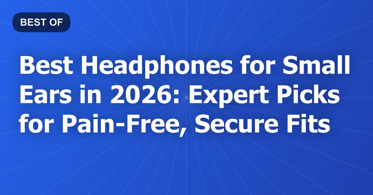 Best Headphones for Small Ears in 2026: Expert Picks for Pain-Free, Secure Fits