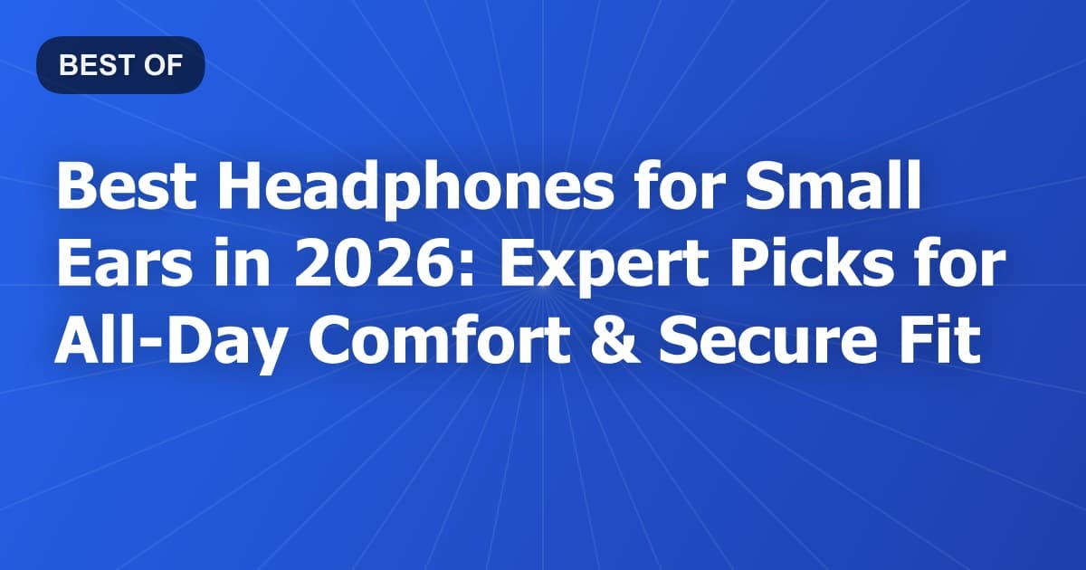 Best Headphones for Small Ears in 2026: Expert Picks for All-Day Comfort & Secure Fit