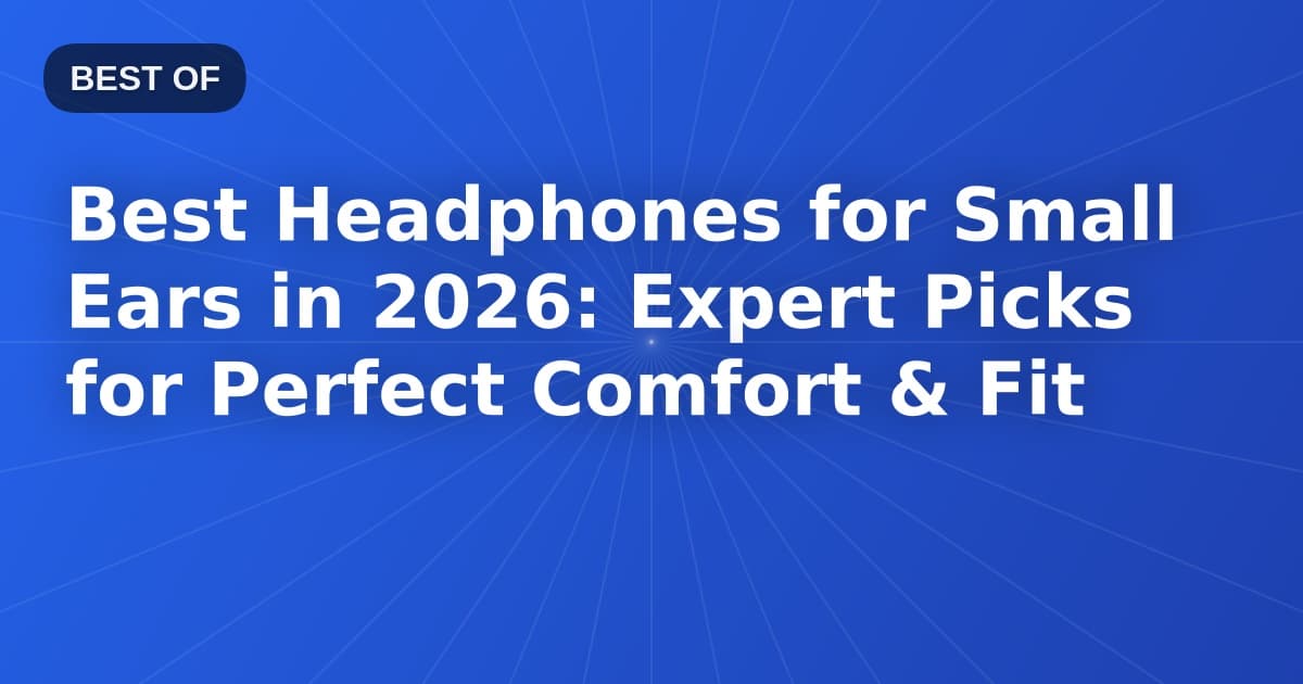 Best Headphones for Small Ears in 2026: Expert Picks for Perfect Comfort & Fit