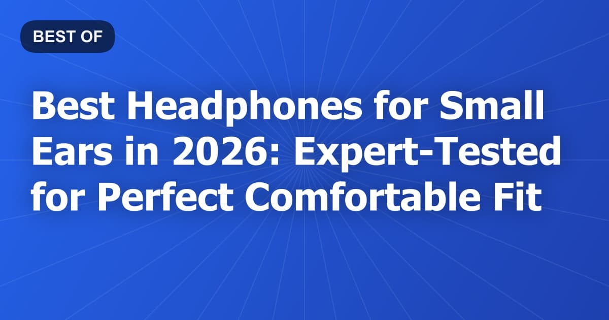 Best Headphones for Small Ears in 2026: Expert Tested for Perfect Comfortable Fit