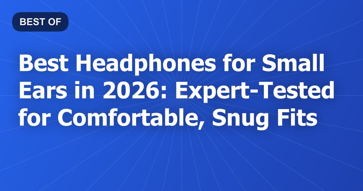Best Headphones for Small Ears in 2026: Expert-Tested for Comfortable, Snug Fits