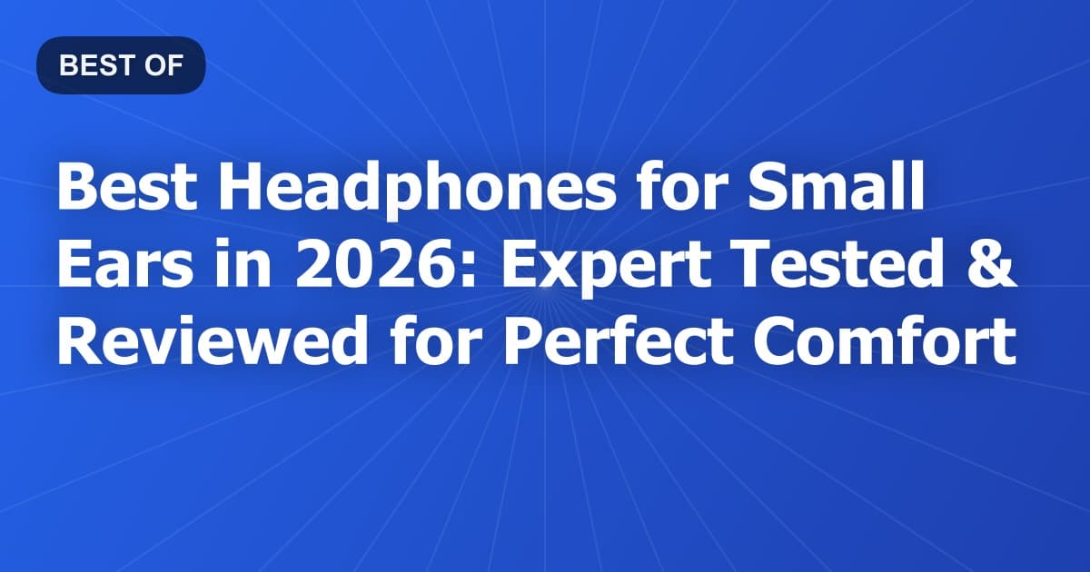 Best Headphones for Small Ears in 2026: Expert Tested & Reviewed for Perfect Comfort
