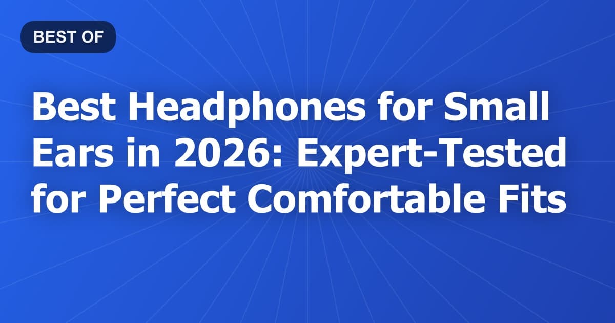 Best Headphones for Small Ears in 2026: Expert-Tested for Perfect Comfortable Fits