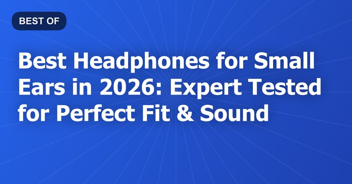 Best Headphones for Small Ears in 2026: Expert Tested for Perfect Fit & Sound