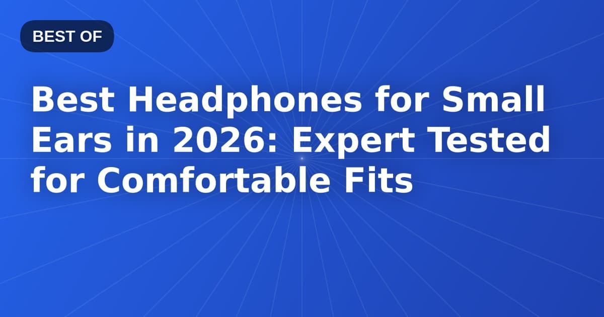 Best Headphones for Small Ears in 2026: Expert Tested for Comfortable Fits
