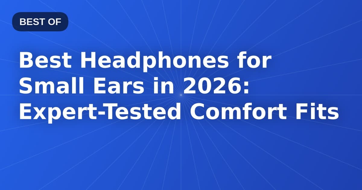 Best Headphones for Small Ears in 2026: Expert-Tested Comfort Fits