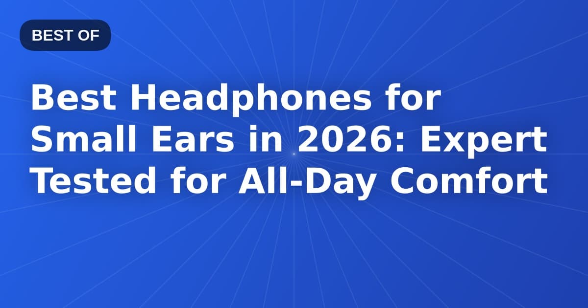Best Headphones for Small Ears in 2026: Expert Tested for All-Day Comfort