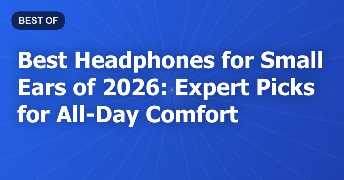 Best Headphones for Small Ears of 2026: Expert Picks for All-Day Comfort