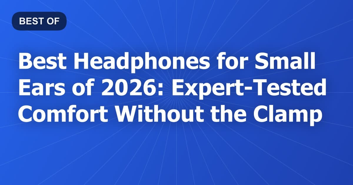 Best Headphones for Small Ears of 2026: Expert-Tested Comfort Without the Clamp