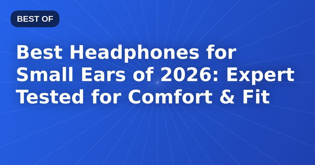 Best Headphones for Small Ears of 2026: Expert Tested for Comfort & Fit