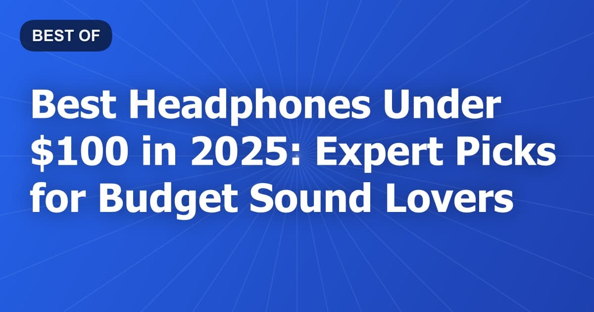 Best Headphones Under $100 in 2025: Expert Picks for Budget Sound Lovers