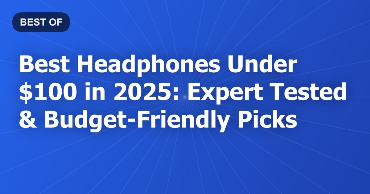 Best Headphones Under $100 in 2025: Expert Tested & Budget-Friendly Picks