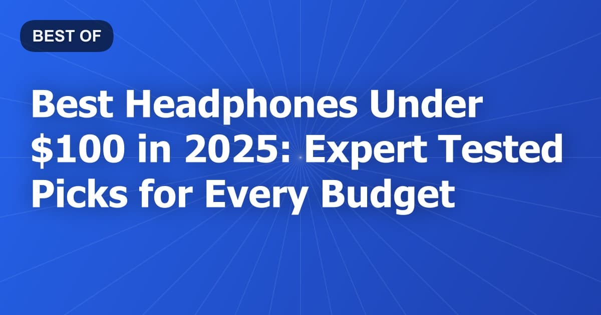 Best Headphones Under $100 in 2025: Expert Tested Picks for Every Budget