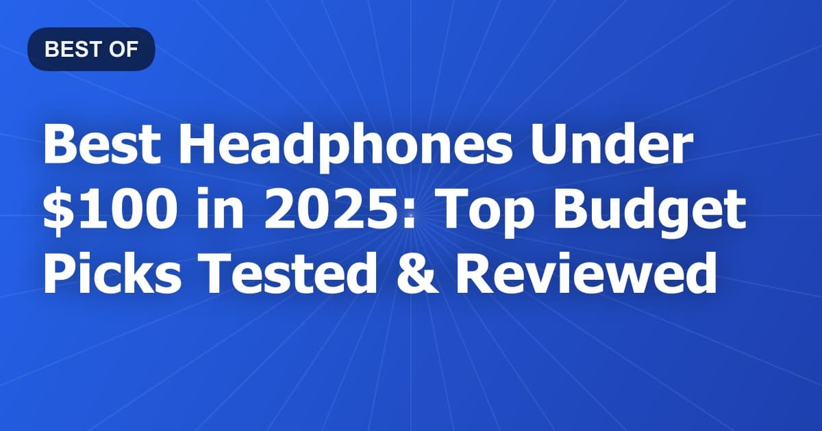 Best Headphones Under $100 in 2025: Top Budget Picks Tested & Reviewed