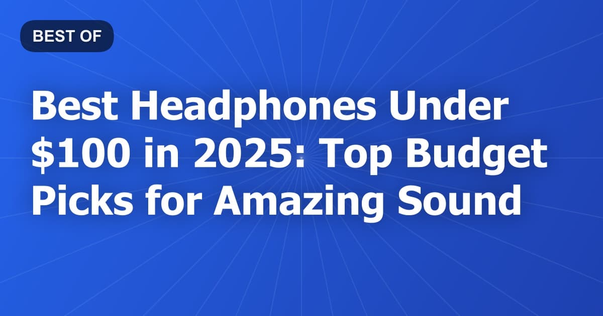 Best Headphones Under $100 in 2025: Top Budget Picks for Amazing Sound