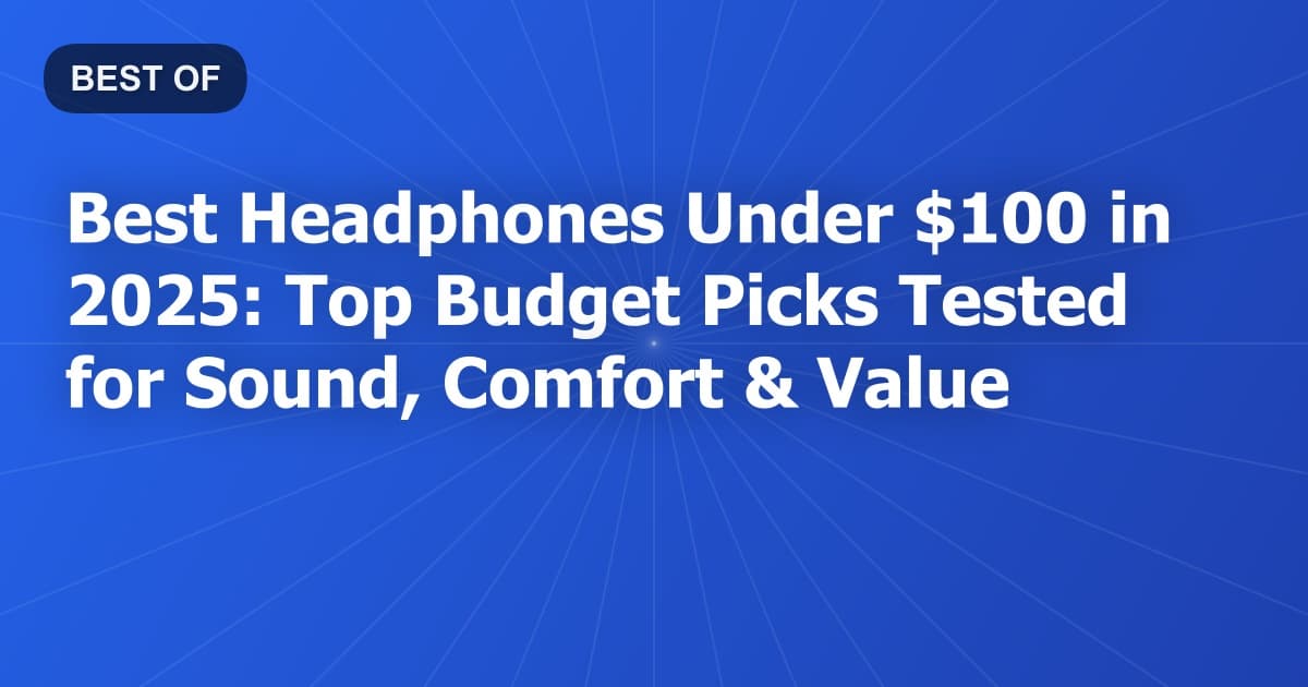 Best Headphones Under $100 in 2025: Top Budget Picks Tested for Sound, Comfort & Value