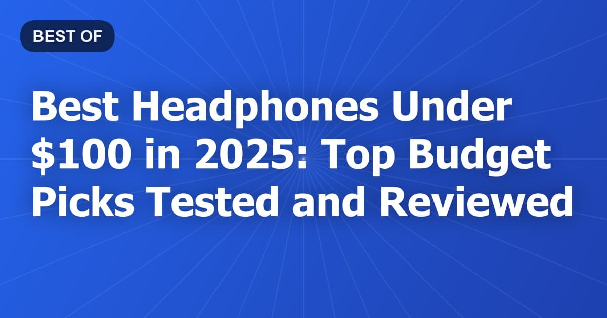 Best Headphones Under $100 in 2025: Top Budget Picks Tested and Reviewed