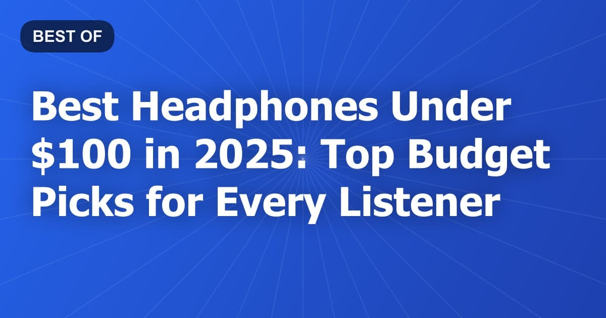 Best Headphones Under $100 in 2025: Top Budget Picks for Every Listener