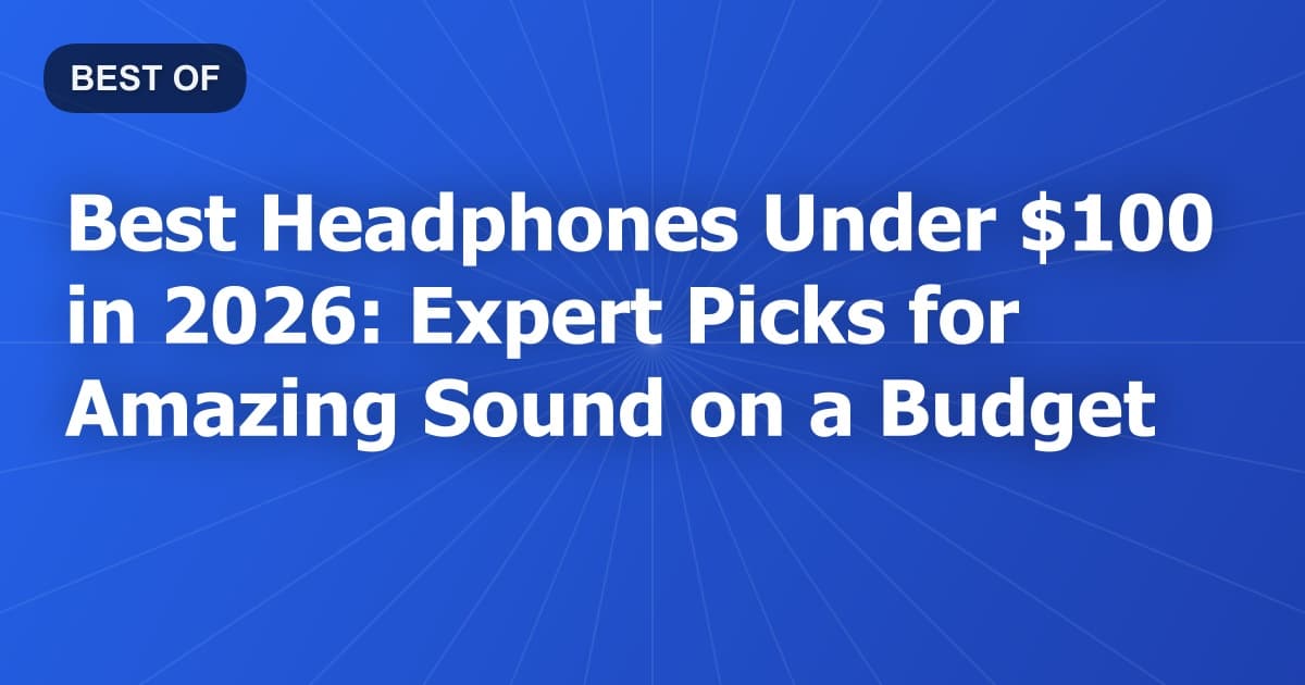 Best Headphones Under $100 in 2026: Expert Picks for Amazing Sound on a Budget