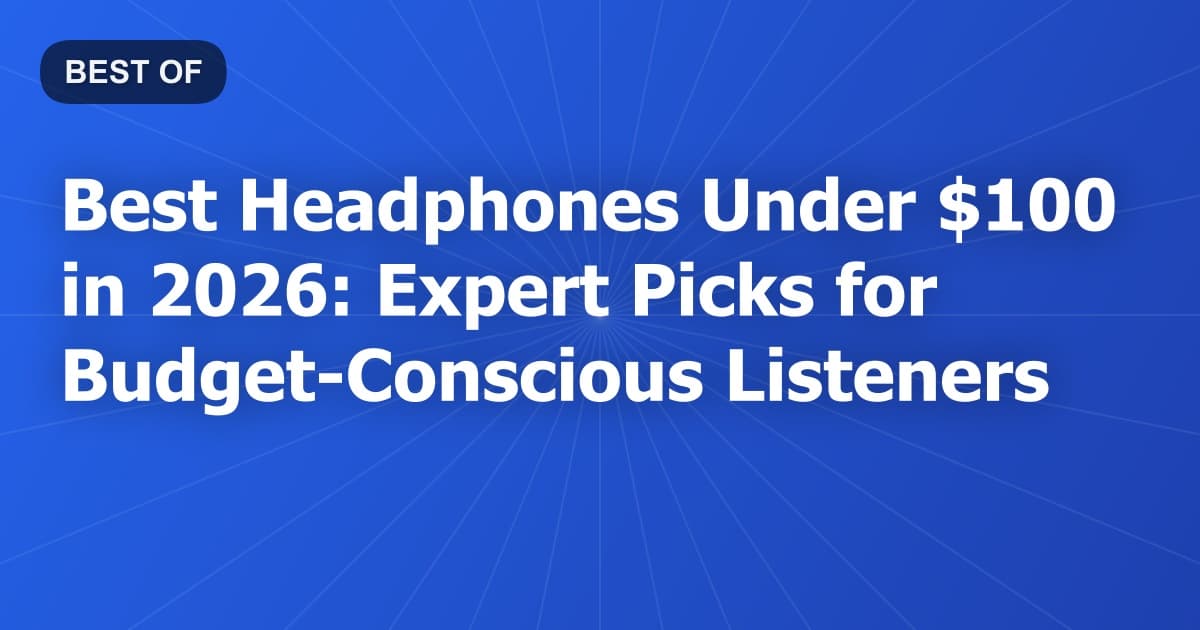Best Headphones Under $100 in 2026: Expert Picks for Budget-Conscious Listeners