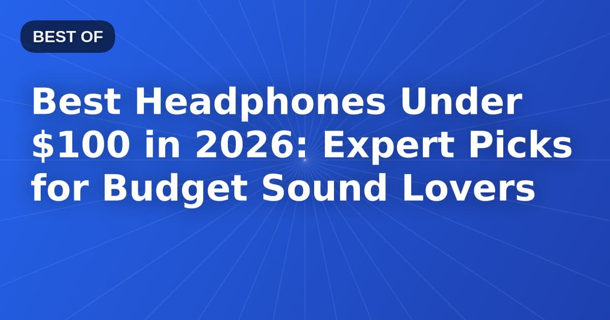 Best Headphones Under $100 in 2026: Expert Picks for Budget Sound Lovers