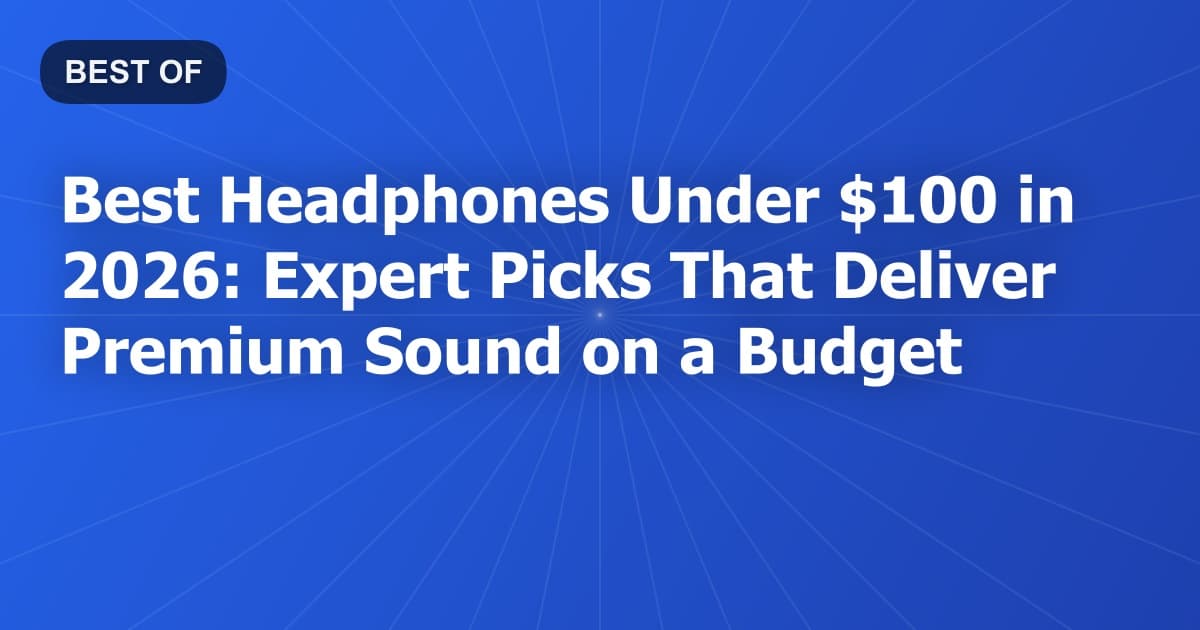 Best Headphones Under $100 in 2026: Expert Picks That Deliver Premium Sound on a Budget