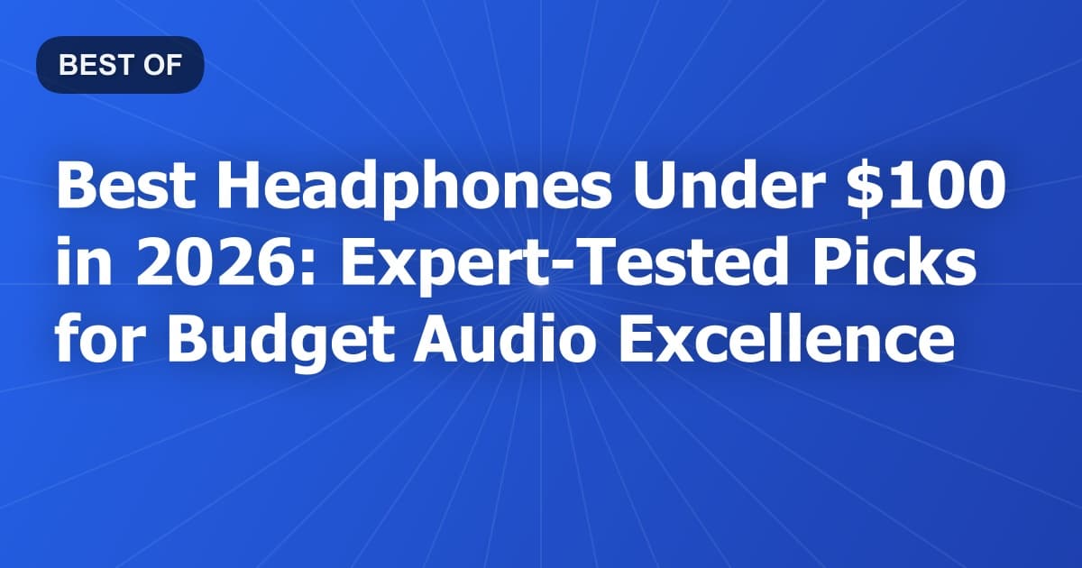 Best Headphones Under $100 in 2026: Expert-Tested Picks for Budget Audio Excellence