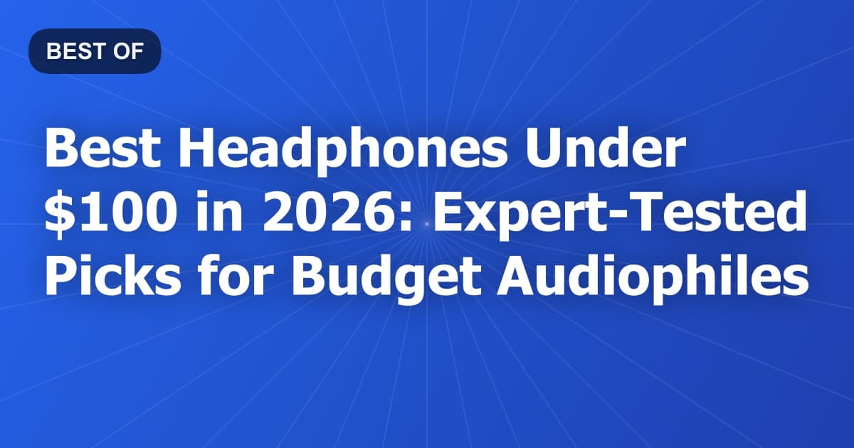 Best Headphones Under $100 in 2026: Expert-Tested Picks for Budget Audiophiles
