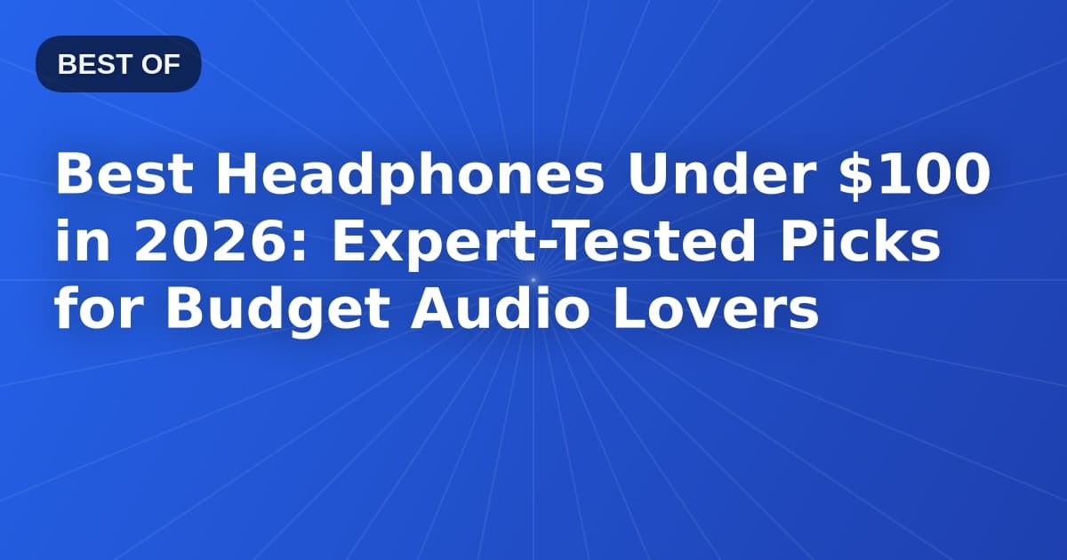 Best Headphones Under $100 in 2026: Expert-Tested Picks for Budget Audio Lovers