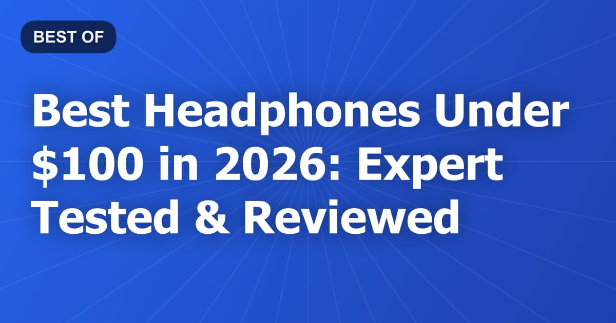 Best Headphones Under $100 in 2026: Expert Tested & Reviewed