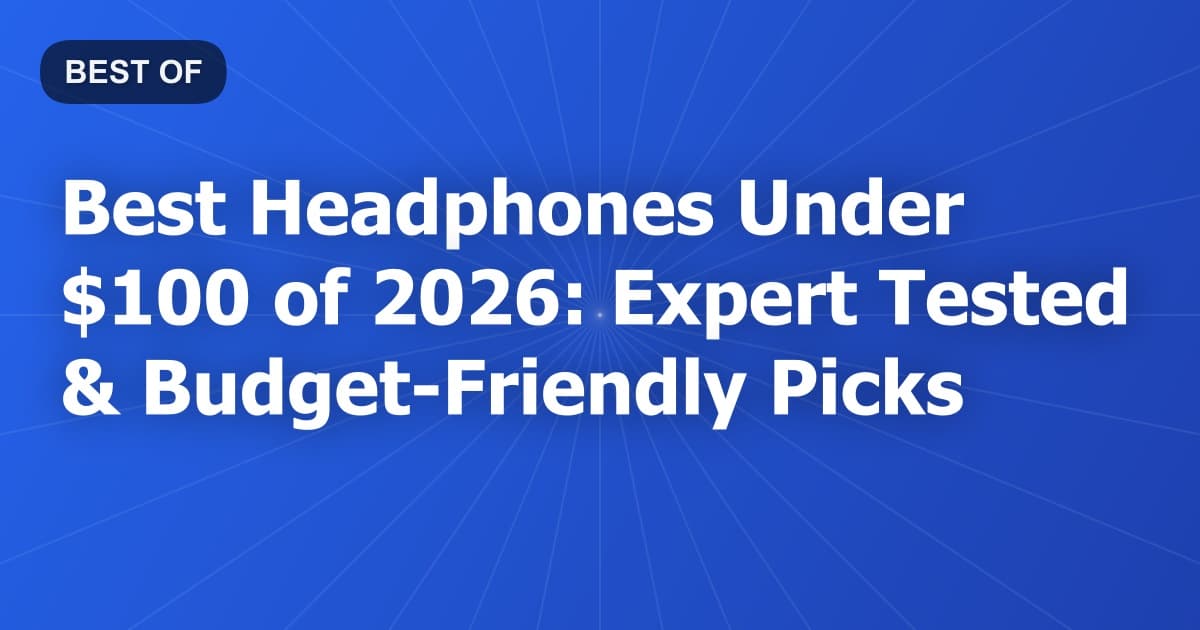 Best Headphones Under $100 of 2026: Expert Tested & Budget-Friendly Picks