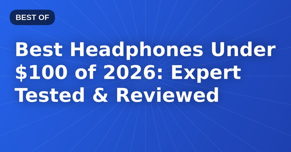 Best Headphones Under $100 of 2026: Expert Tested & Reviewed