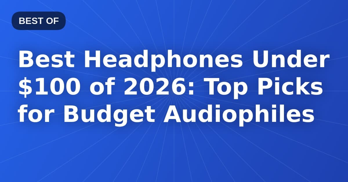 Best Headphones Under $100 of 2026: Top Picks for Budget Audiophiles