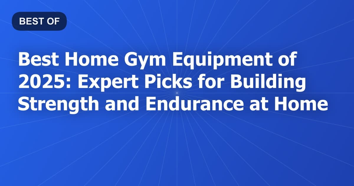 Best Home Gym Equipment of 2026: Expert Picks for Building Strength and Endurance at Home