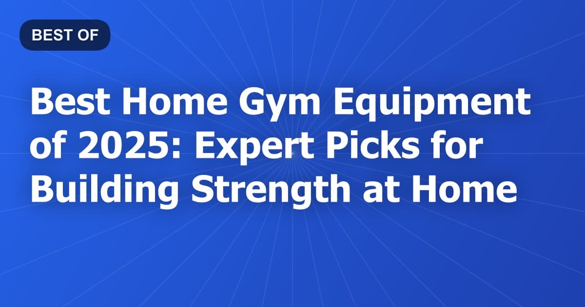 Best Home Gym Equipment of 2026: Expert Picks for Building Strength at Home