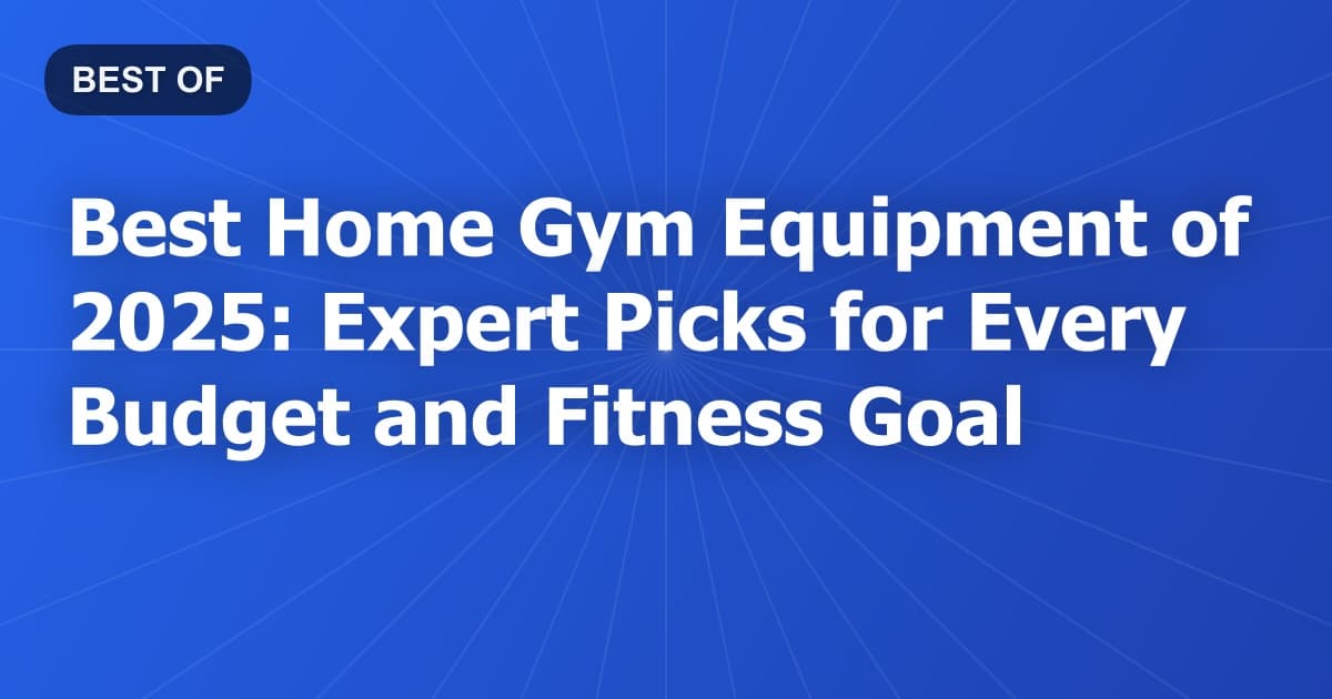 Best Home Gym Equipment of 2025: Expert Picks for Every Budget and Fitness Goal