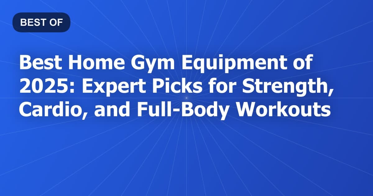 Best Home Gym Equipment of 2025: Expert Picks for Strength, Cardio, and Full-Body Workouts