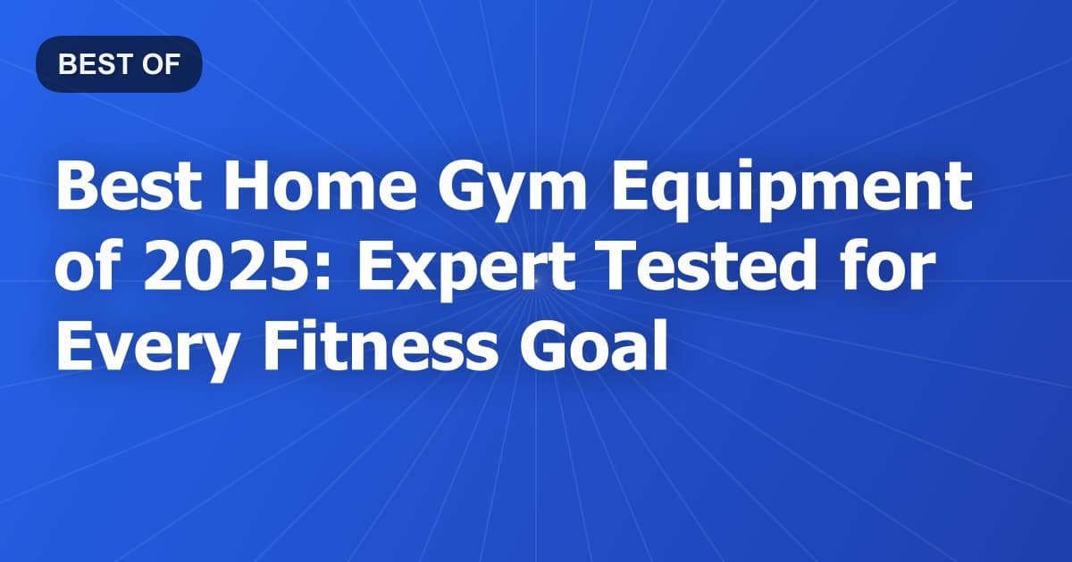 Best Home Gym Equipment of 2025: Expert Tested for Every Fitness Goal