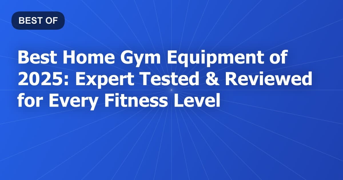 Best Home Gym Equipment of 2026: Expert Tested & Reviewed for Every Fitness Level