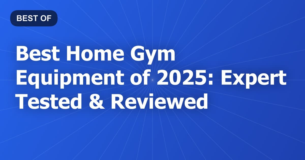 Best Home Gym Equipment of 2025: Expert Tested & Reviewed