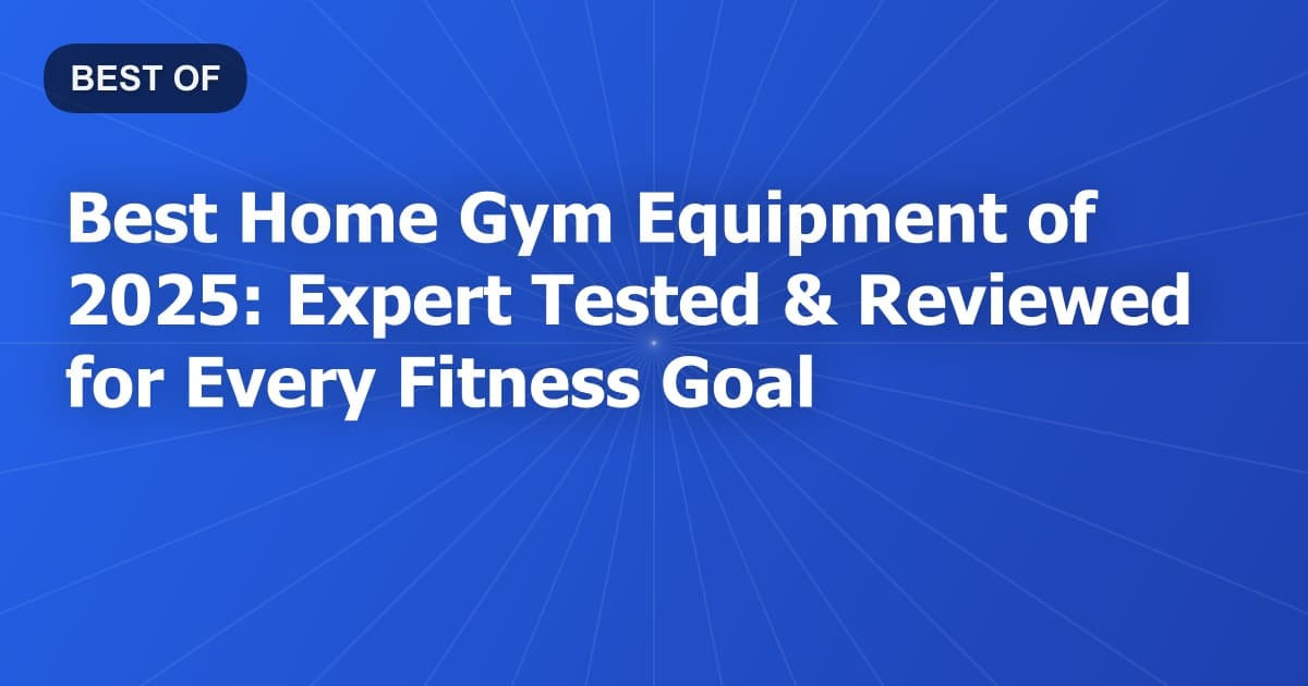 Best Home Gym Equipment of 2025: Expert Tested & Reviewed for Every Fitness Goal