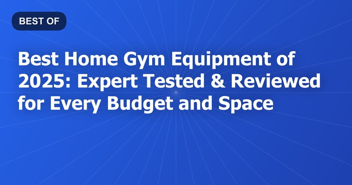 Best Home Gym Equipment of 2025: Expert Tested & Reviewed for Every Budget and Space