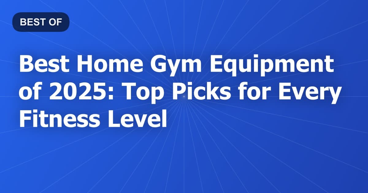 Best Home Gym Equipment of 2026: Top Picks for Every Fitness Level