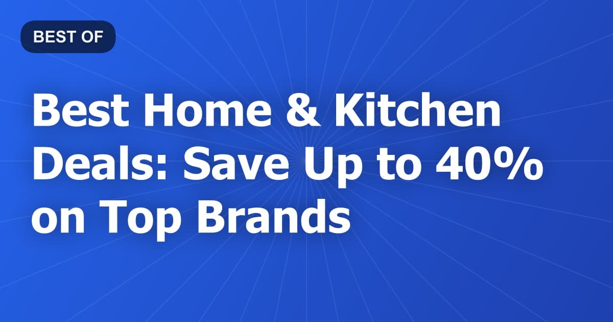 Best Home & Kitchen Deals: Save Up to 40% on Top Brands