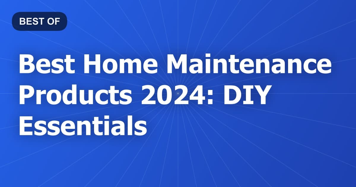 Best Home Maintenance Products 2024: DIY Essentials