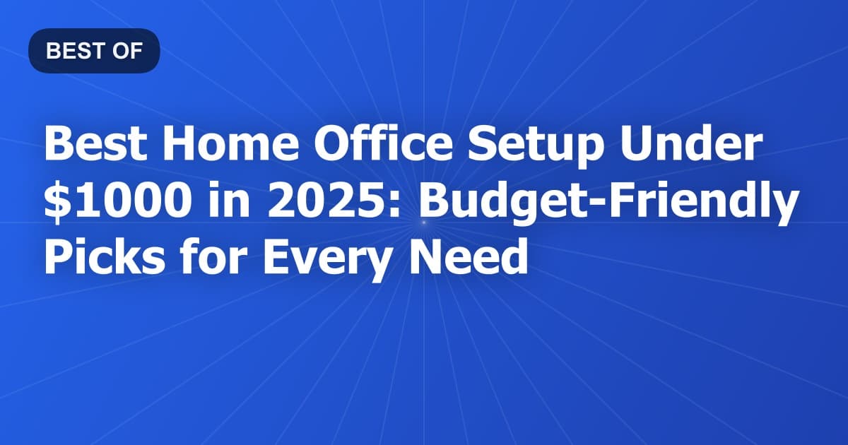 Best Home Office Setup Under $1000 in 2026: Budget-Friendly Picks for Every Need