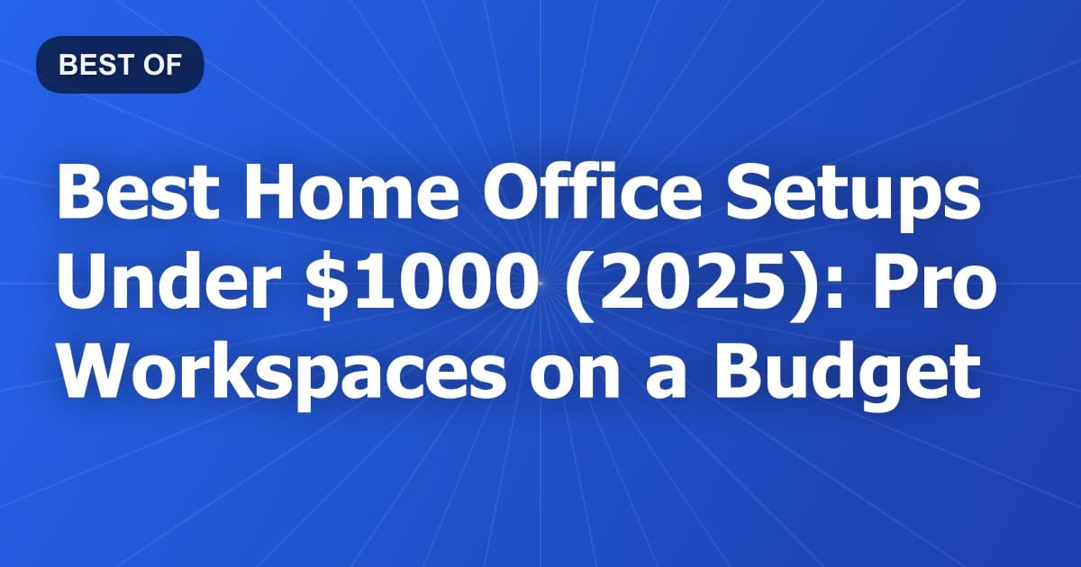 Best Home Office Setups Under $1000 (2025): Pro Workspaces on a Budget