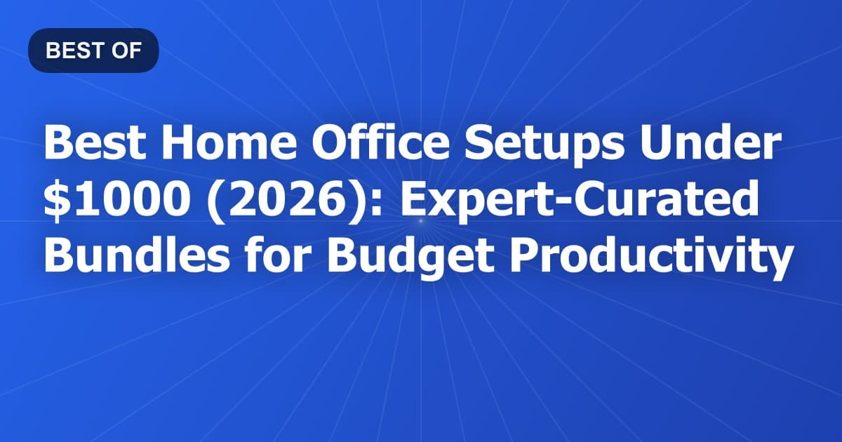 Best Home Office Setups Under $1000 (2026): Expert-Curated Bundles for Budget Productivity