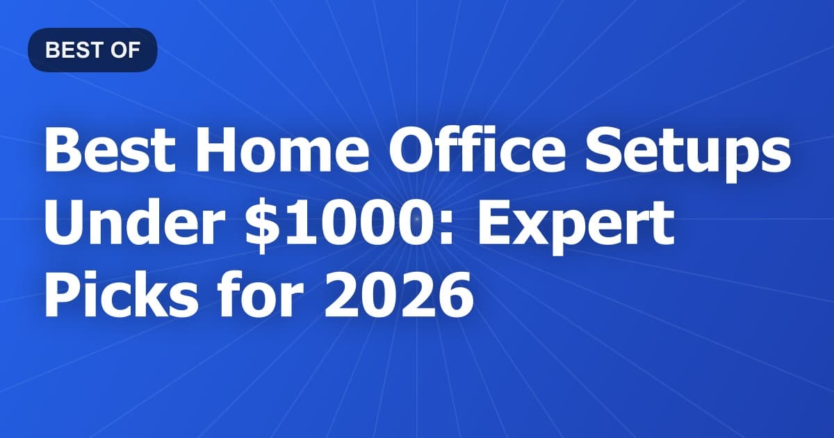 Best Home Office Setups Under $1000: Expert Picks for 2026