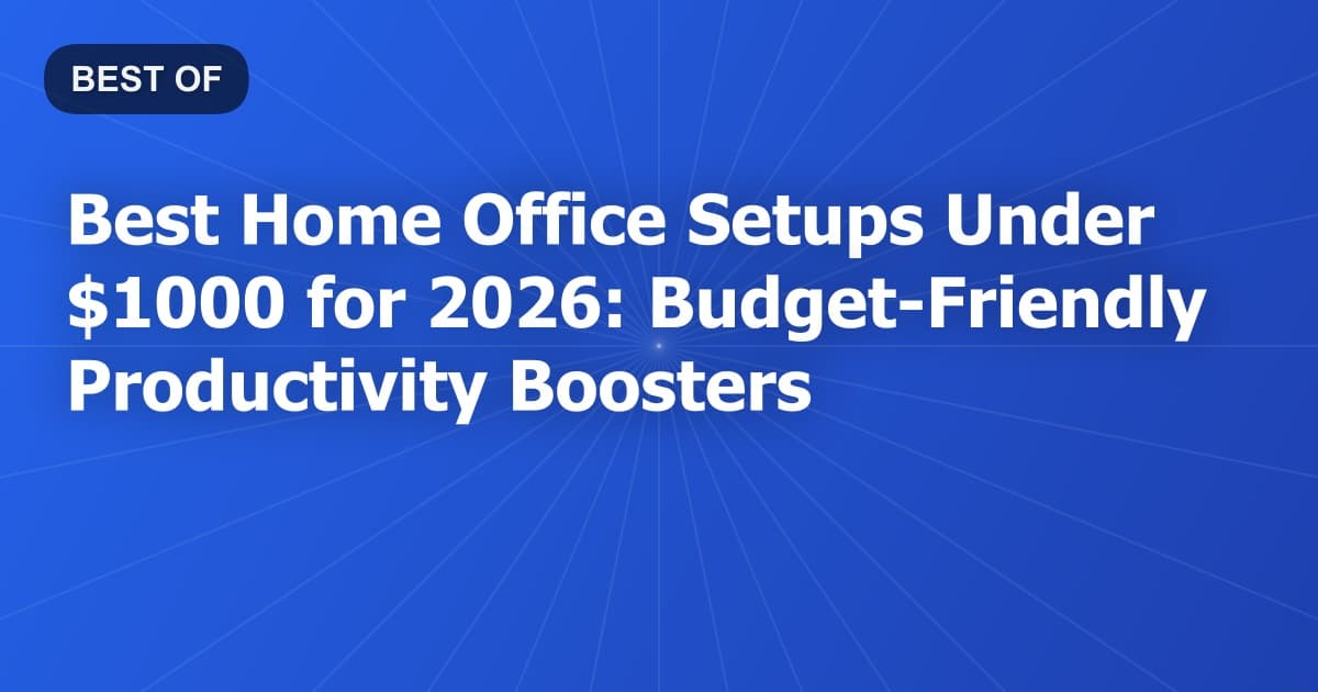 Best Home Office Setups Under $1000 for 2026: Budget-Friendly Productivity Boosters